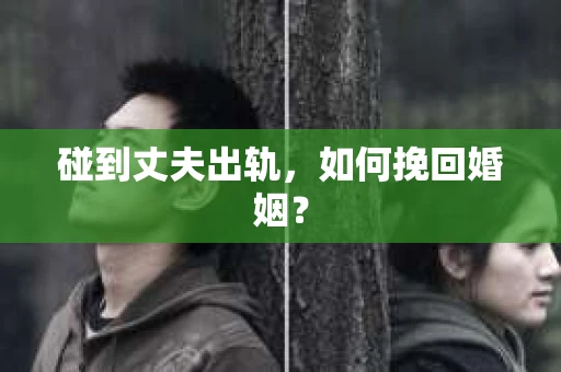 碰到丈夫出轨，如何挽回婚姻？