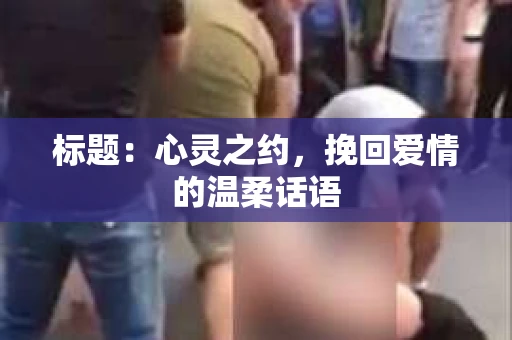 标题：心灵之约，挽回爱情的温柔话语