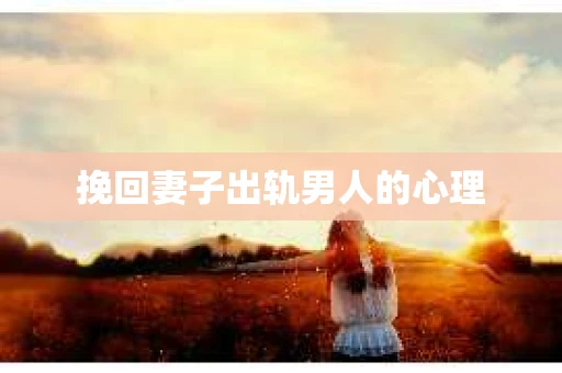 挽回妻子出轨男人的心理