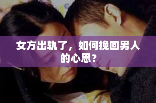 女方出轨了，如何挽回男人的心思？