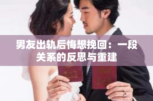 男友出轨后悔想挽回：一段关系的反思与重建