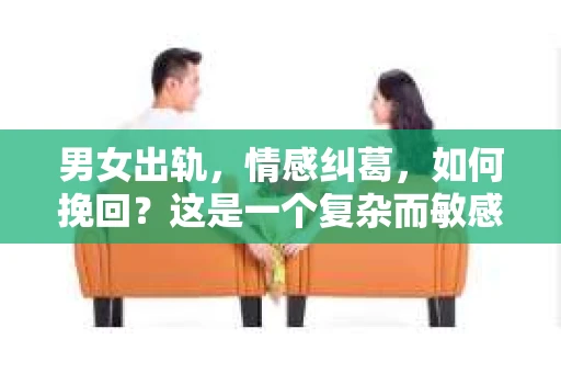 男女出轨，情感纠葛，如何挽回？这是一个复杂而敏感的话题。在这个充满变数的世界里，爱情和婚姻的稳固性常常受到考验。今天，我们就来聊聊男女出轨后，如何挽回这段感情。