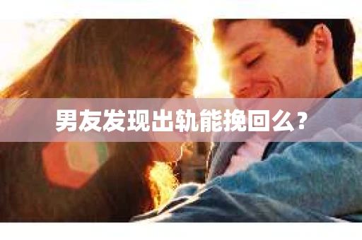 男友发现出轨能挽回么？