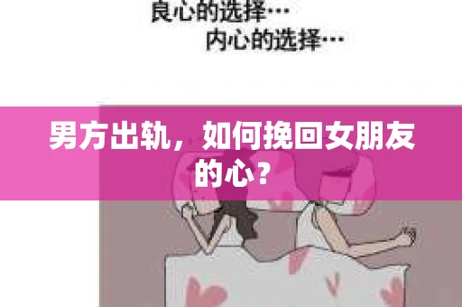 男方出轨，如何挽回女朋友的心？