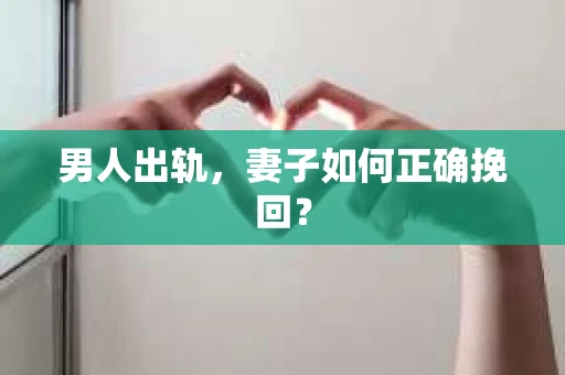 男人出轨，妻子如何正确挽回？