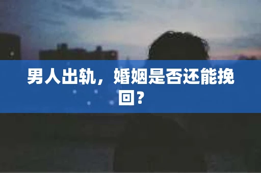 男人出轨，婚姻是否还能挽回？
