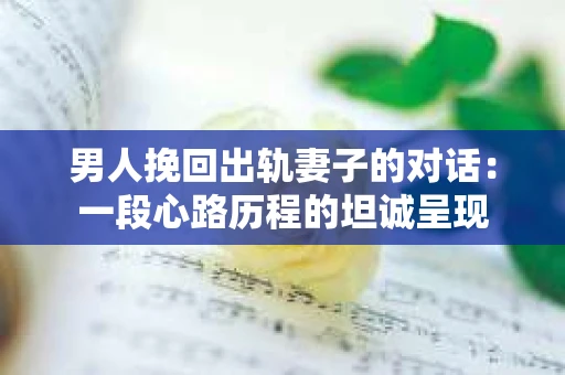 男人挽回出轨妻子的对话：一段心路历程的坦诚呈现
