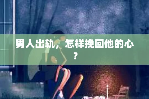 男人出轨，怎样挽回他的心？