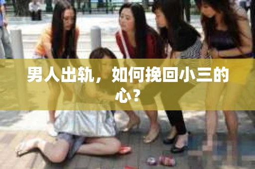 男人出轨，如何挽回小三的心？