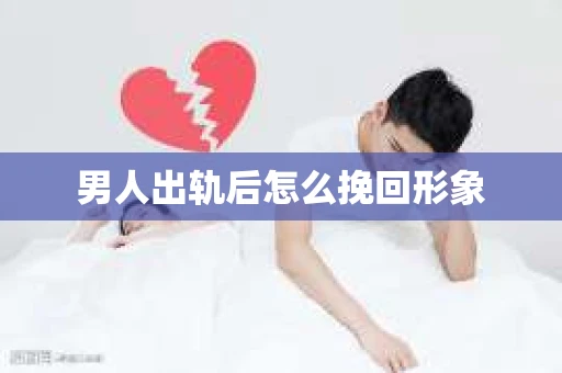 男人出轨后怎么挽回形象