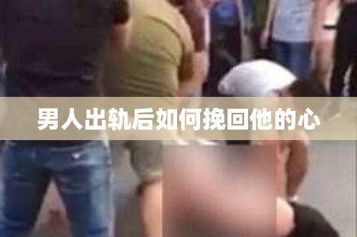 男人出轨后如何挽回他的心
