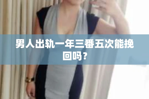 男人出轨一年三番五次能挽回吗？