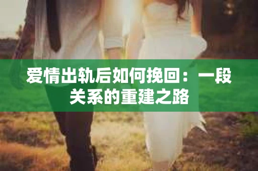 爱情出轨后如何挽回：一段关系的重建之路