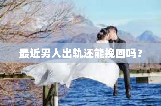 最近男人出轨还能挽回吗？
