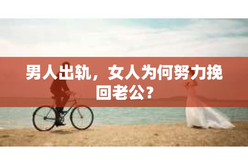 男人出轨，女人为何努力挽回老公？