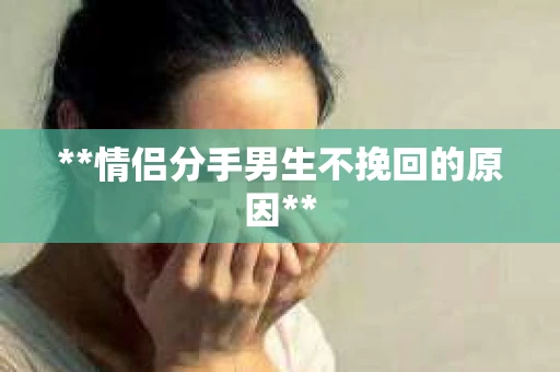 **情侣分手男生不挽回的原因**