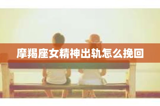 摩羯座女精神出轨怎么挽回