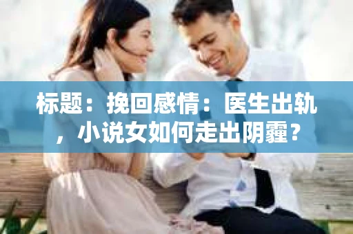标题：挽回感情：医生出轨，小说女如何走出阴霾？