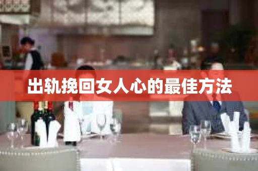 出轨挽回女人心的最佳方法