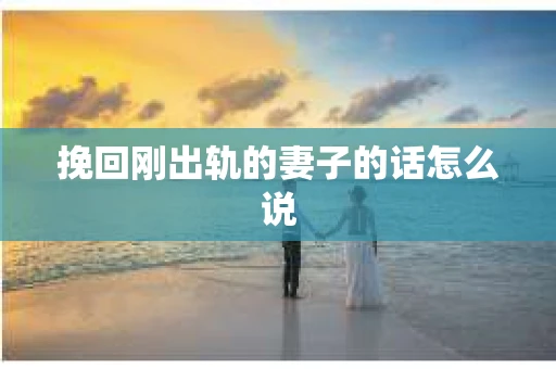 挽回刚出轨的妻子的话怎么说