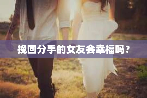 挽回分手的女友会幸福吗？