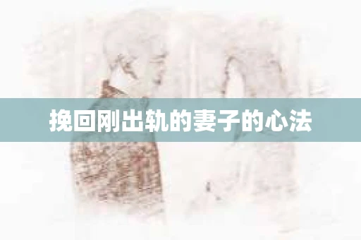 挽回刚出轨的妻子的心法