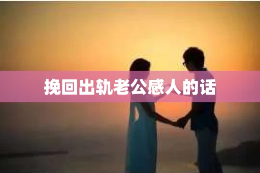 挽回出轨老公感人的话