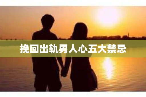 挽回出轨男人心五大禁忌
