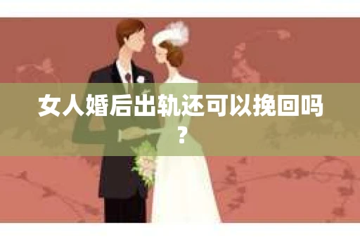 女人婚后出轨还可以挽回吗？