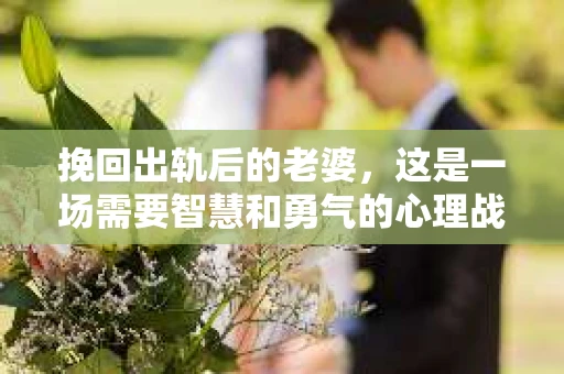 挽回出轨后的老婆，这是一场需要智慧和勇气的心理战。在这个过程中，我们要学会如何面对自己的错误，如何修复夫妻关系，以及如何重新赢得妻子的信任。以下是我根据一些真实案例和心理学知识，总结的一些方法和建议。