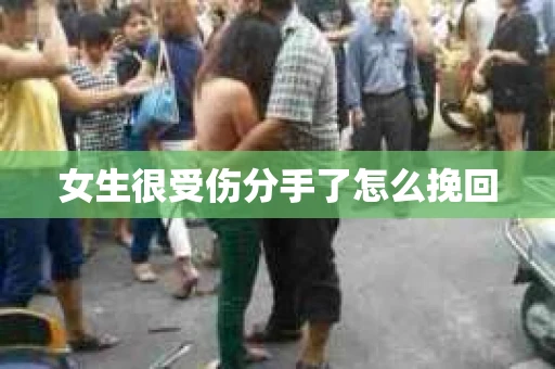 女生很受伤分手了怎么挽回