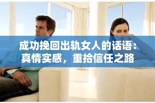 成功挽回出轨女人的话语：真情实感，重拾信任之路