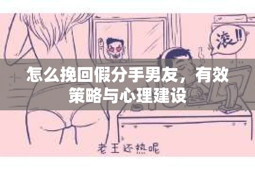 怎么挽回假分手男友，有效策略与心理建设