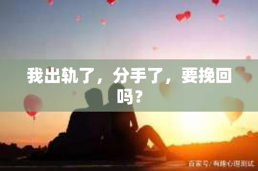 我出轨了，分手了，要挽回吗？