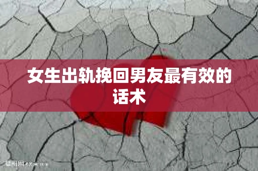 女生出轨挽回男友最有效的话术