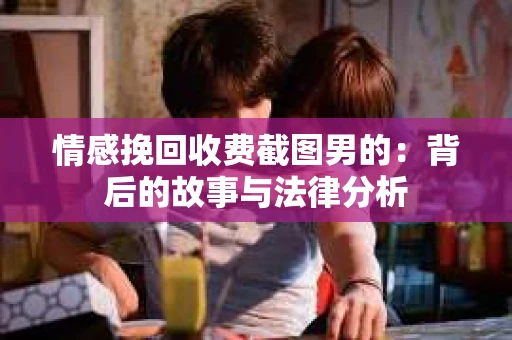 情感挽回收费截图男的：背后的故事与法律分析