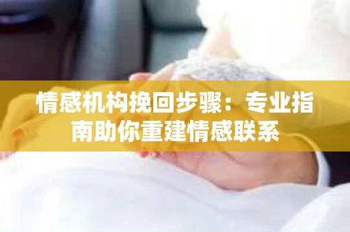 情感机构挽回步骤：专业指南助你重建情感联系