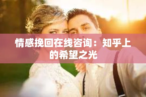 情感挽回在线咨询：知乎上的希望之光
