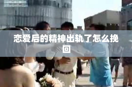 恋爱后的精神出轨了怎么挽回