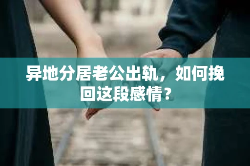 异地分居老公出轨，如何挽回这段感情？