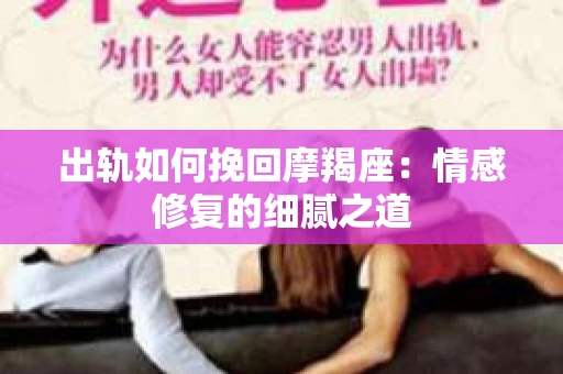 出轨如何挽回摩羯座：情感修复的细腻之道