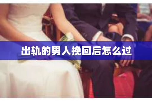 出轨的男人挽回后怎么过