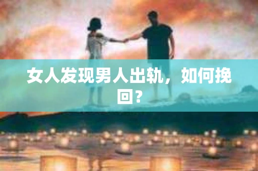 女人发现男人出轨，如何挽回？
