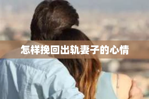 怎样挽回出轨妻子的心情