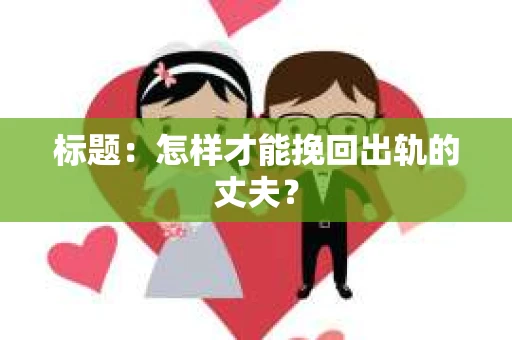 标题：怎样才能挽回出轨的丈夫？