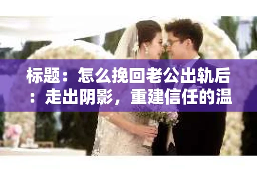 标题：怎么挽回老公出轨后：走出阴影，重建信任的温馨指南