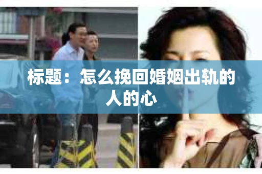 标题：怎么挽回婚姻出轨的人的心