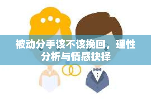 被动分手该不该挽回，理性分析与情感抉择