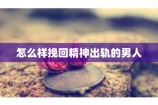 怎么样挽回精神出轨的男人