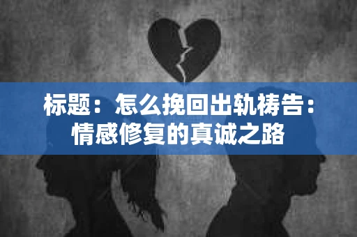 标题：怎么挽回出轨祷告：情感修复的真诚之路